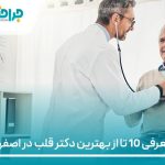 معرفی 10 تا از بهترین دکتر قلب در اصفهان【سال 1405】❤️