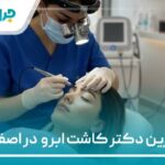10 تا از بهترین دکتر کاشت ابرو در اصفهان 【سال 1405】❤️