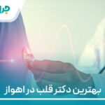 10 تا از بهترین دکتر قلب در اهواز【سال 1404】❤️