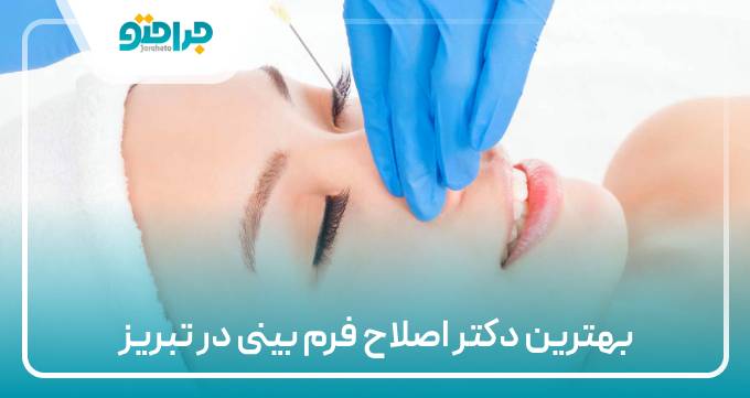 بهترین دکتر اصلاح فرم بینی در تبریز