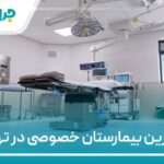 10 تا از بهترین بیمارستان خصوصی در تهران【سال1404】❤️