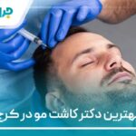 10 تا از بهترین دکتر کاشت مو در کرج【سال1404】❤️