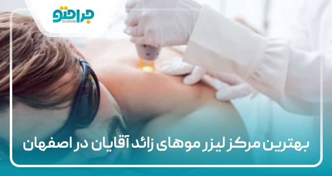 بهترین مرکز لیزر موهای زائد آقایان در اصفهان