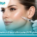 معرفی 10 تا از بهترین دکتر تزریق ژل در مشهد【سال1405】❤️