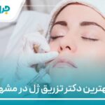 10 تا از بهترین دکتر تزریق ژل در مشهد【سال1404】❤️