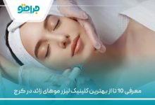 معرفی 10 تا از بهترین کلینیک لیزر موهای زائد در کرج