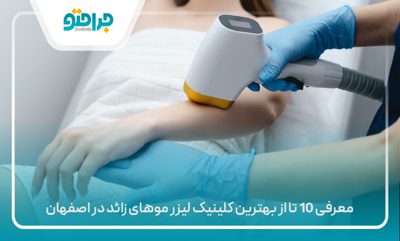 معرفی 10 تا از بهترین کلینیک لیزر موهای زائد در اصفهان