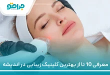معرفی 10 تا از بهترین کلینیک زیبایی در اندیشه ⭐【سال1405】✅