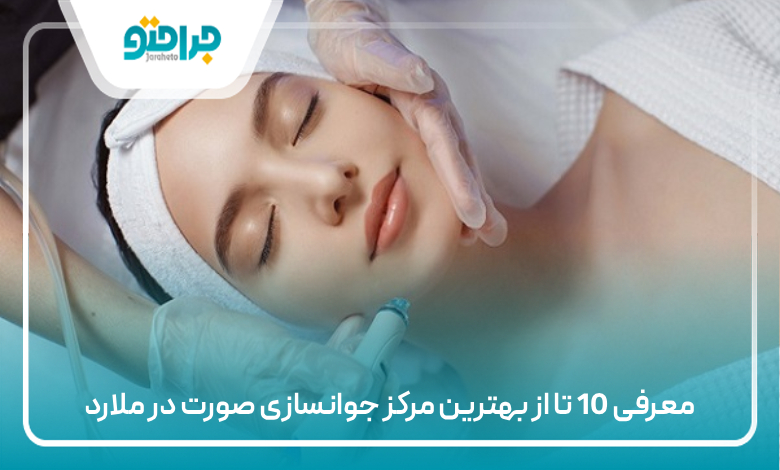 معرفی 10 تا از بهترین مرکز جوانسازی صورت در ملارد