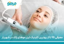معرفی 10 تا از بهترین کلینیک لیزر موهای زائد در شهریار
