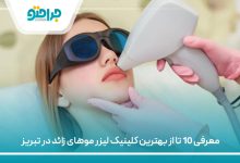 معرفی 10 تا از بهترین کلینیک لیزر موهای زائد در تبریز